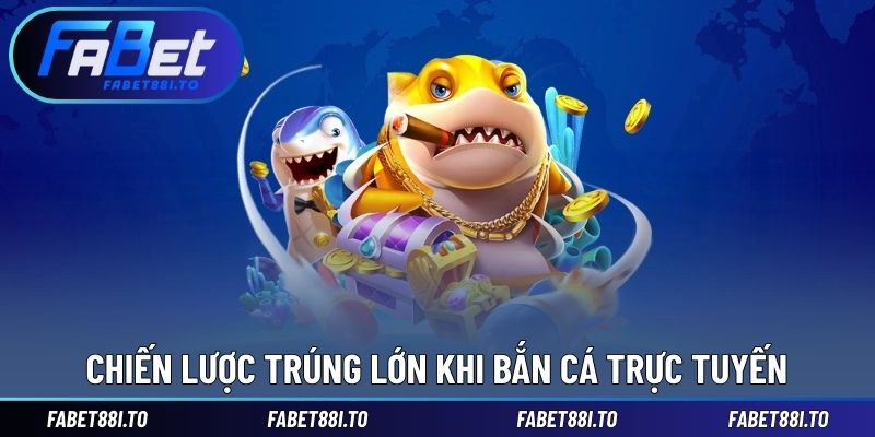 Chiến lược trúng lớn khi bắn cá trực tuyến