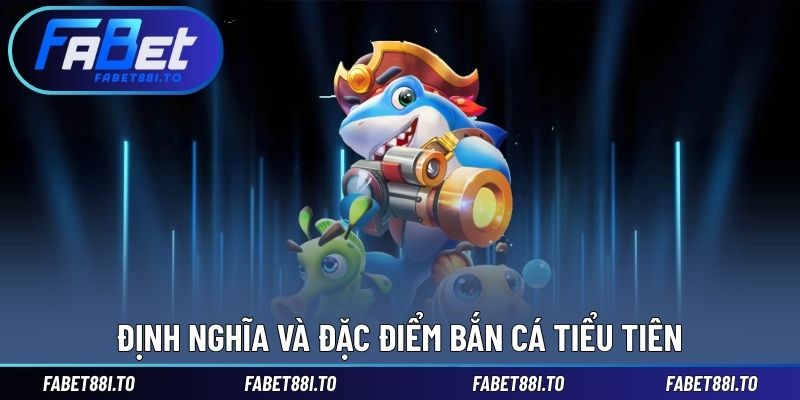 Định nghĩa và đặc điểm bắn cá Tiểu Tiên